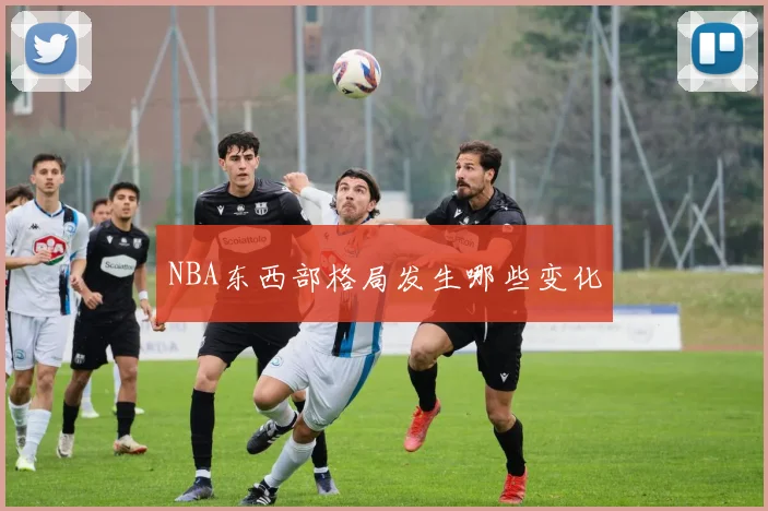 NBA东西部格局发生哪些变化